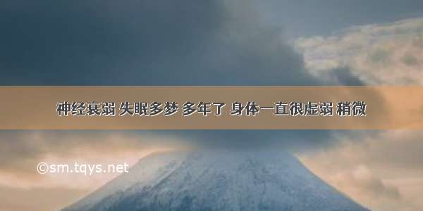 神经衰弱 失眠多梦 多年了 身体一直很虚弱 稍微