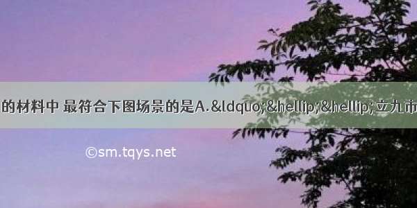 以下关于&ldquo;市&rdquo;的材料中 最符合下图场景的是A.&ldquo;&hellip;&hellip;立九市。其六市在道西 三市在道