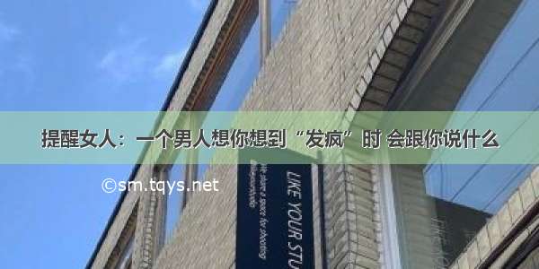 提醒女人：一个男人想你想到“发疯”时 会跟你说什么