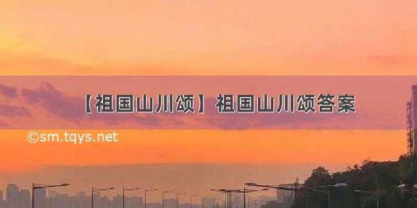 【祖国山川颂】祖国山川颂答案