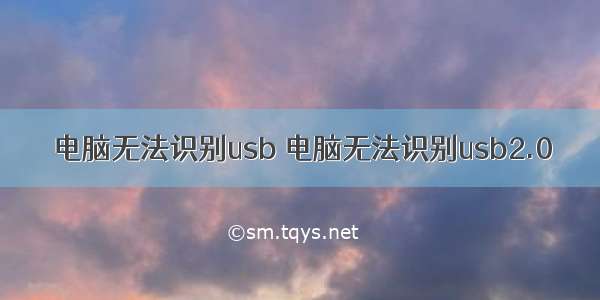 电脑无法识别usb 电脑无法识别usb2.0