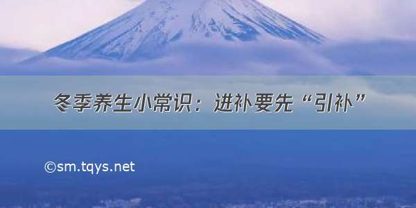 冬季养生小常识：进补要先“引补”