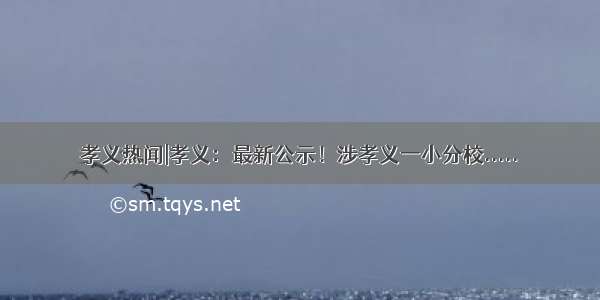 孝义热闻|孝义：最新公示！涉孝义一小分校.....