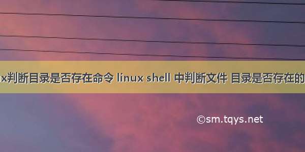 linux判断目录是否存在命令 linux shell 中判断文件 目录是否存在的方法