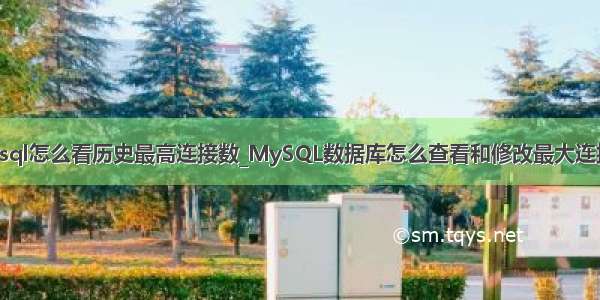 mysql怎么看历史最高连接数_MySQL数据库怎么查看和修改最大连接数