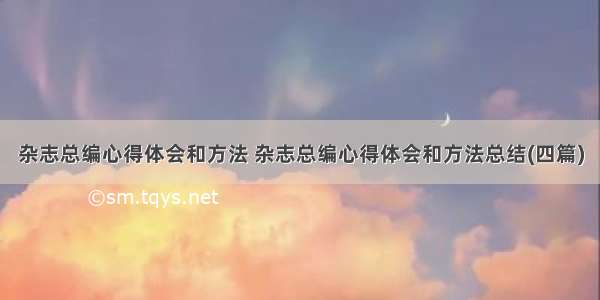 杂志总编心得体会和方法 杂志总编心得体会和方法总结(四篇)