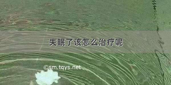 失眠了该怎么治疗呢