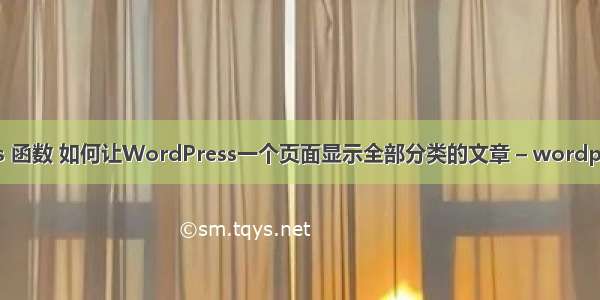 wordpress 函数 如何让WordPress一个页面显示全部分类的文章 – wordpress – 前端