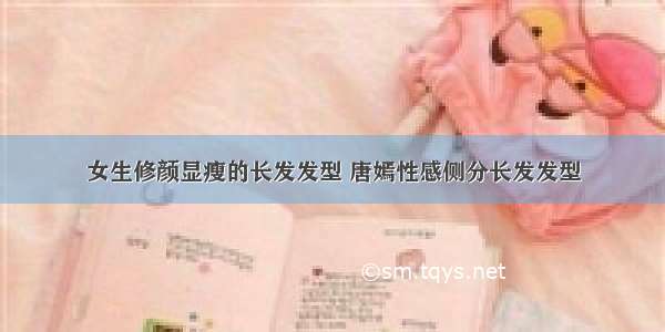 女生修颜显瘦的长发发型 唐嫣性感侧分长发发型