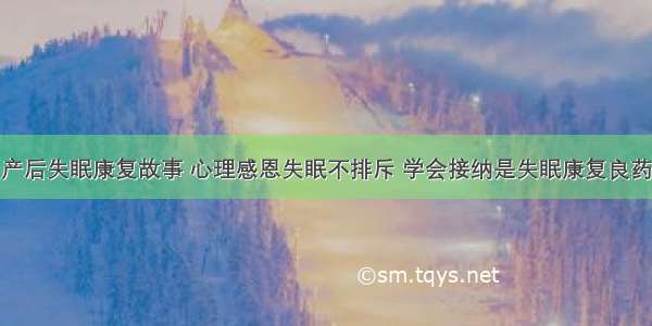 产后失眠康复故事 心理感恩失眠不排斥 学会接纳是失眠康复良药