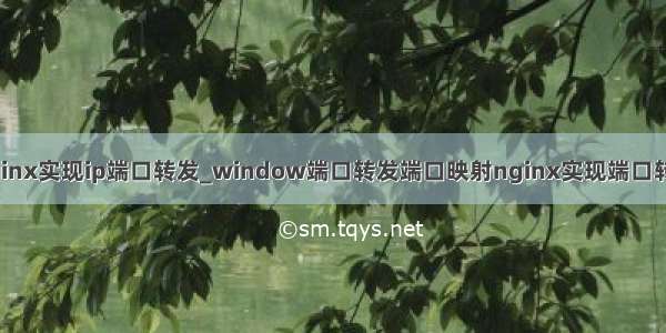 nginx实现ip端口转发_window端口转发端口映射nginx实现端口转发