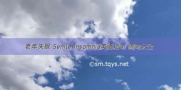 老年失眠 Senile Insomnia英语短句 例句大全