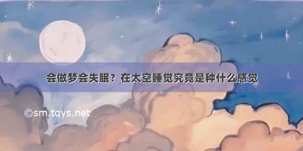 会做梦会失眠？在太空睡觉究竟是种什么感觉