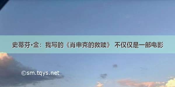 史蒂芬·金：我写的《肖申克的救赎》 不仅仅是一部电影