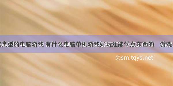 有没有编程类型的电脑游戏 有什么电脑单机游戏好玩还能学点东西的 – 游戏开发 – 前端