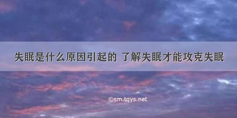 失眠是什么原因引起的 了解失眠才能攻克失眠