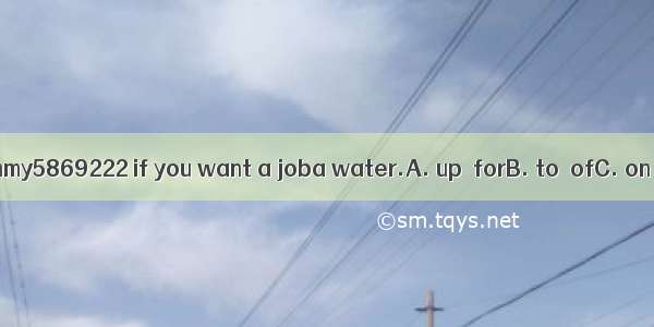 Please call Tommy5869222 if you want a joba water.A. up  forB. to  ofC. on  asD. at  as