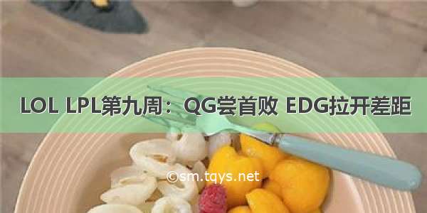 LOL LPL第九周：QG尝首败 EDG拉开差距