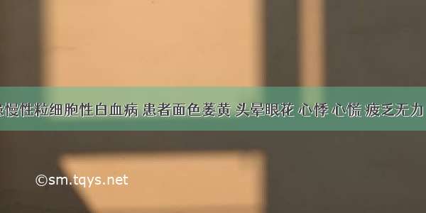 罗某 患慢性粒细胞性白血病 患者面色萎黄 头晕眼花 心悸 心慌 疲乏无力 气短懒