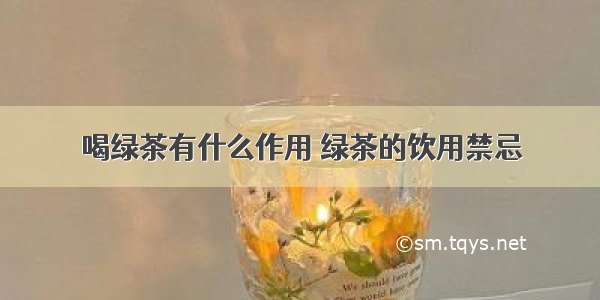 喝绿茶有什么作用 绿茶的饮用禁忌