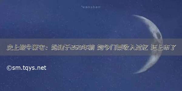 史上最牛豪宅：始建于260年前 如今门票收入过亿 还上市了