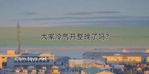 大家冷气开整晚了吗？