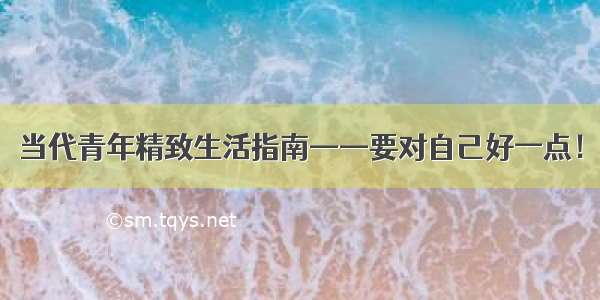 当代青年精致生活指南——要对自己好一点！