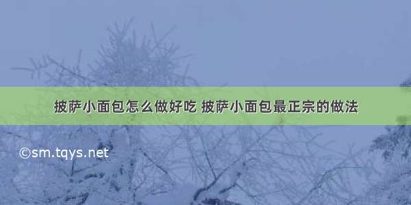 披萨小面包怎么做好吃 披萨小面包最正宗的做法