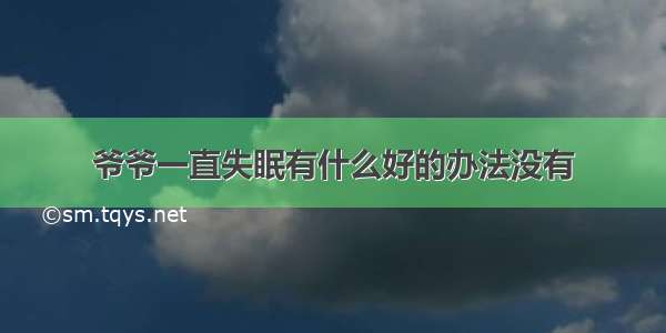 爷爷一直失眠有什么好的办法没有