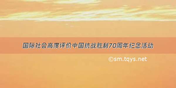 国际社会高度评价中国抗战胜利70周年纪念活动