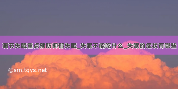 调节失眠重点预防抑郁失眠_失眠不能吃什么_失眠的症状有哪些