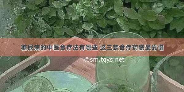 糖尿病的中医食疗法有哪些 这三款食疗药膳最靠谱