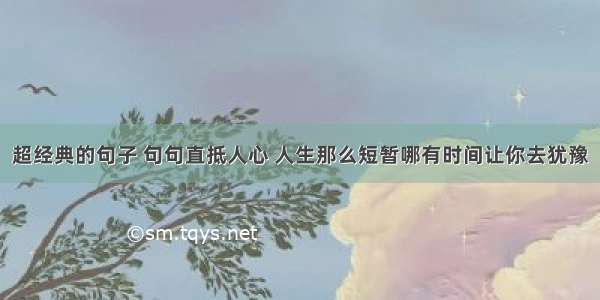 超经典的句子 句句直抵人心 人生那么短暂哪有时间让你去犹豫