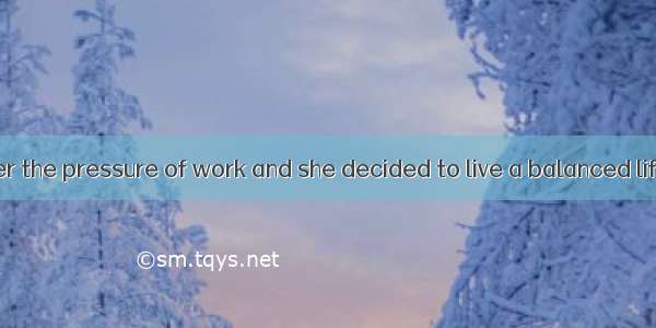 Her health  under the pressure of work and she decided to live a balanced life from then o