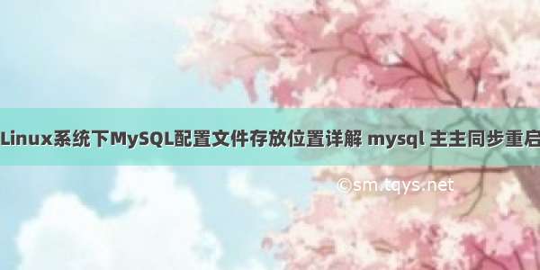 Linux系统下MySQL配置文件存放位置详解 mysql 主主同步重启