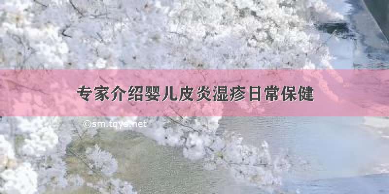 专家介绍婴儿皮炎湿疹日常保健