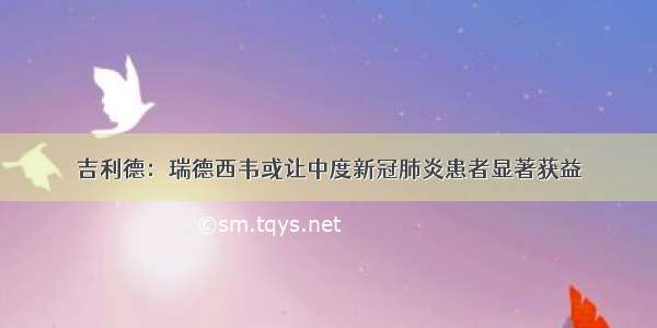 吉利德：瑞德西韦或让中度新冠肺炎患者显著获益