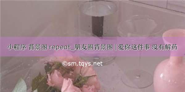 小程序 背景图 repeat_朋友圈背景图 | 爱你这件事 没有解药