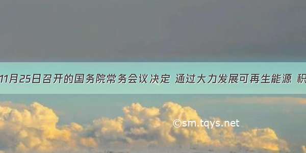 单选题11月25日召开的国务院常务会议决定 通过大力发展可再生能源 积极推进