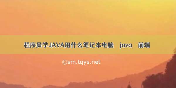 程序员学JAVA用什么笔记本电脑 – java – 前端