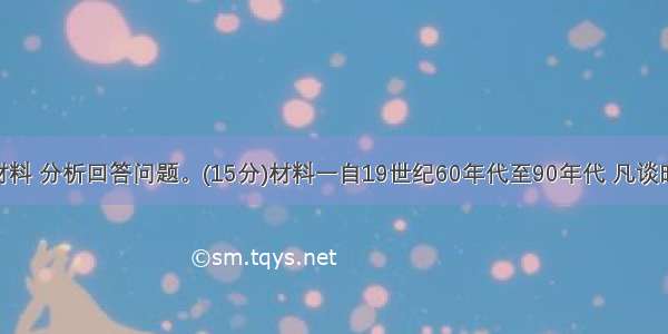 阅读以下材料 分析回答问题。(15分)材料一自19世纪60年代至90年代 凡谈时务 讲西学