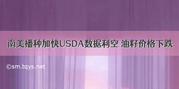 南美播种加快USDA数据利空 油籽价格下跌