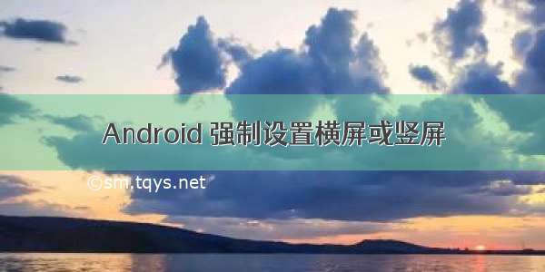 Android 强制设置横屏或竖屏