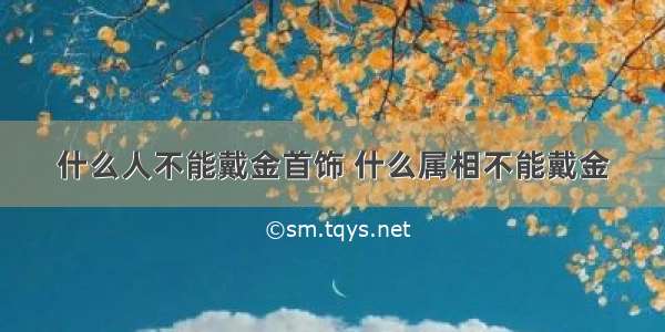 什么人不能戴金首饰 什么属相不能戴金