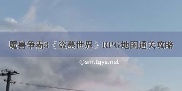 魔兽争霸3《盗墓世界》RPG地图通关攻略