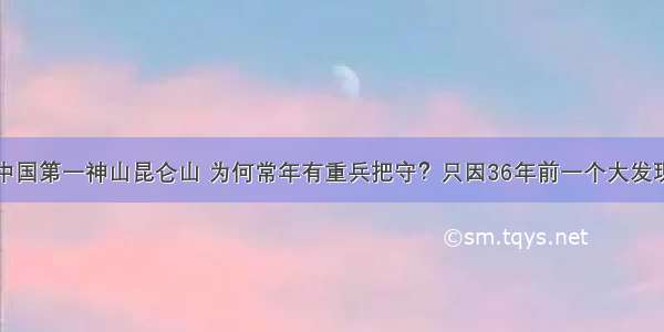 中国第一神山昆仑山 为何常年有重兵把守？只因36年前一个大发现