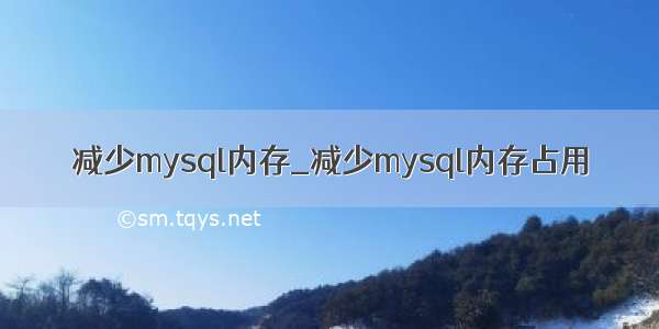 减少mysql内存_减少mysql内存占用