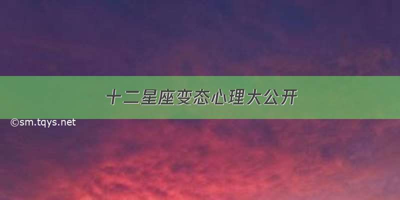 十二星座变态心理大公开