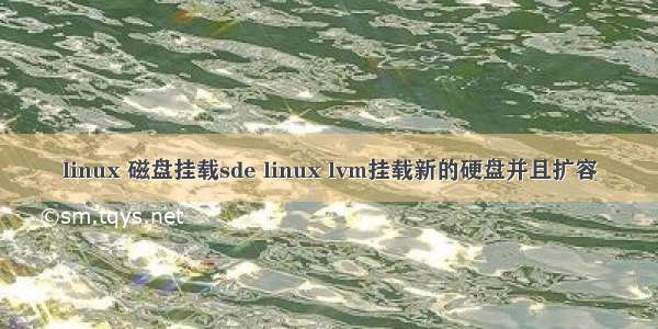 linux 磁盘挂载sde linux lvm挂载新的硬盘并且扩容