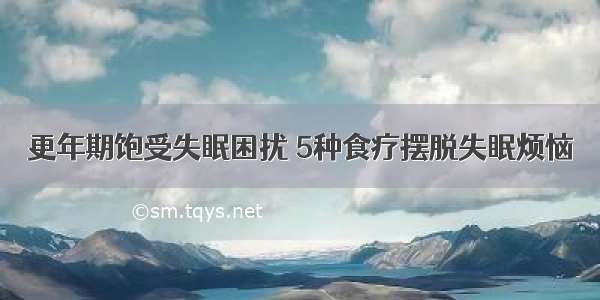 更年期饱受失眠困扰 5种食疗摆脱失眠烦恼